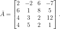 \dpi{120} \bar{A}=\begin{bmatrix} 2 & -2 & 6 & -7\\ 6 & 1 & 8&5 \\ 4 & 3 & 2&12 \\ 4 & 5 & 2 & 1 \end{bmatrix}.